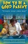 Larry Cyril Jensen - How to be a Good Parent