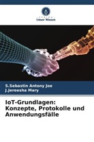 S Sebastin Antony Joe, S. Sebastin Antony Joe, S.Sebastin Antony Joe, J Jereesha Mary, J. Jereesha Mary, J.Jereesha Mary - IoT-Grundlagen: Konzepte, Protokolle und Anwendungsfälle
