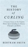 Bertram Smith - History of Curling - A Concise Essay on this Popular Winter Sport Including its History, Principles and Rules