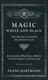 Franz Hartmann - Magic, White and Black - The Science on Finite and Infinite Life - Containing Practical Hints for Students of Occultism