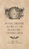 Arthur Edward Waite - Some Deeper Aspects of Masonic Symbolism