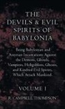 R. Campbell Thompson - The Devils and Evil Spirits of Babylonia, Being Babylonian and Assyrian Incantations Against the Demons, Ghouls, Vampires, Hobgoblins, Ghosts, and Kindred Evil Spirits, Which Attack Mankind. Volume I