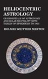 Holmes Whittier Merton - Heliocentric Astrology or Essentials of Astronomy and Solar Mentality with Tables of Ephemeris to 1913