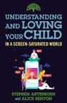Stephen Arterburn, Alice Benton - Understanding and Loving Your Child in a Screen-Saturated World