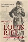 John Andrew Morrow - The Legacy of Louis Riel