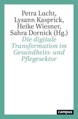 Maureen Bartolles, Christel Bässler, Sahra Dornick, Lysann Kasprick, Petra Lucht, Petra Lucht u a... - Die digitale Transformation im Gesundheits- und Pflegesektor