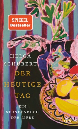 Helga Schubert - Der heutige Tag - Ein Stundenbuch der Liebe | »Ein Buch, in das man sich verlieben kann.« Denis Scheck