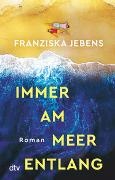 Franziska Jebens - Immer am Meer entlang - Roman | Ein mitreißender Sehnsuchtsroman über den Traum von Freiheit, Liebe und Meer