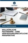 Ganta Satyanarayana - WILLKÜRLICHE FESTNAHME - EINE VERFASSUNGSRECHTLICHE PERSPEKTIVE