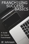 J E Johnson, J E Johnson, J. E. Johnson - Franchising Success Basics