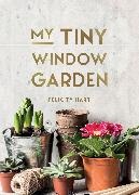 Felicity Hart,  Hart Felicity - My Tiny Window Garden - Simple Tips to Help You Grow Your Own Indoor or Outdoor Micro-Garden