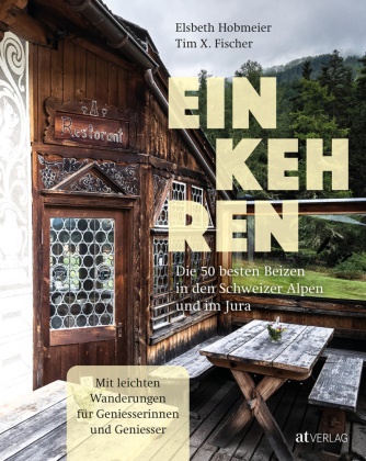 Tim Fischer, Tim X. Fischer, Elsbeth Hobmeier, Tim X. Fischer - Einkehren - Die 50 besten Beizen in den Schweizer Alpen und im Jura