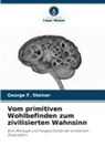 George F Steiner, George F. Steiner - Vom primitiven Wohlbefinden zum zivilisierten Wahnsinn