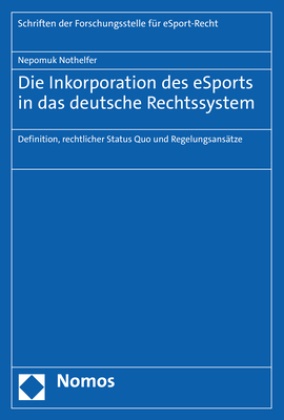 Nepomuk Nothelfer - Die Inkorporation des eSports in das deutsche Rechtssystem - Definition, rechtlicher Status Quo und Regelungsansätze