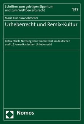 Maria Franziska Schroeder - Urheberrecht und Remix-Kultur - Referentielle Nutzung von Filmmaterial im deutschen und U.S.-amerikanischen Urheberrecht