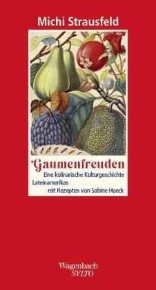 Michi Strausfeld - Gaumenfreuden - Eine kulinarische Kulturgeschichte Lateinamerikas mit Rezepten von Sabine Hueck