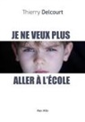 Thierry Delcourt - Je ne veux plus aller à l'école : entre refus, phobie et décrochage : comprendre pour mieux aider son enfant