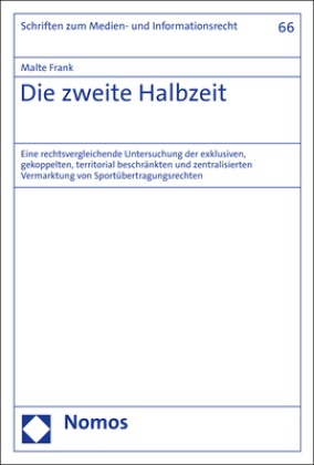 Malte Frank - Die zweite Halbzeit - Eine rechtsvergleichende Untersuchung der exklusiven, gekoppelten, territorial beschränkten und zentralisierten Vermarktung von Sportübertragungsrechten