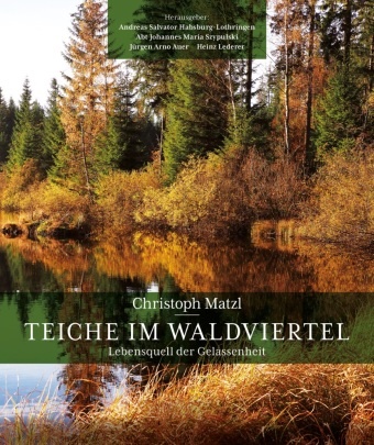 Andreas Salvator Habsburg-Lothringen, Chris Matzl, Christoph Matzl,  Abt Johannes Maria Szypulski, Jürgen Arno Auer, Jür Arno Auer u a... - Teiche im Waldviertel - Lebensquell der Gelassenheit