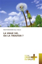 Rakotomahenina Nary Todison - LA VRAIE VIE, OU LA TROUVER ?