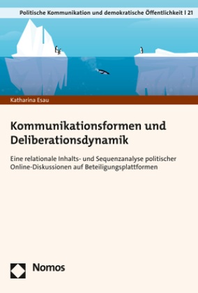 Katharina Esau - Kommunikationsformen und Deliberationsdynamik - Eine relationale Inhalts- und Sequenzanalyse politischer Online-Diskussionen auf Beteiligungsplattformen