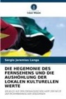Sérgio Jeremias Langa - DIE HEGEMONIE DES FERNSEHENS UND DIE AUSHÖHLUNG DER LOKALEN KULTURELLEN WERTE