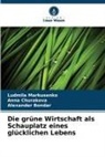 Alexan Bondar, Alexander Bondar, Anna Churakova, Ludmila Markusenko - Die grüne Wirtschaft als Schauplatz eines glücklichen Lebens