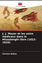 Alexia Balanika, Christos Baltas - J. J. Meyer et les soins médicaux dans le Missolonghi libre (1822-1826)