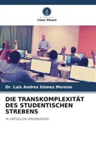 Dr Luis Andres Gómez Moreno, Dr. Luis Andres Gómez Moreno, Luis Andres Gómez Moreno - DIE TRANSKOMPLEXITÄT DES STUDENTISCHEN STREBENS