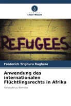 Frederich Trighuru Rugharo - Anwendung des internationalen Flüchtlingsrechts in Afrika