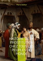 Pierre Dufour - Histoire de la prostitution chez tous les peuples du monde