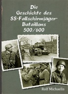 Rolf Michaelis - Die Geschichte des SS-Fallschirmjäger-Bataillons 500/600