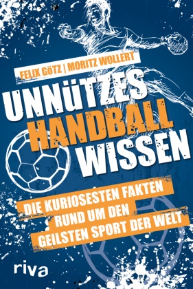 Felix Götz, Moritz Wollert - Unnützes Handballwissen - Die kuriosesten Fakten rund um den geilsten Sport der Welt. Ein unterhaltsames und informatives Begleitbuch zur Handball-WM 2023