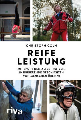 Christoph Cöln - Reife Leistung - Mit Sport dem Alter trotzen. Inspirierende Geschichten von Menschen über 70. Gesund, sportlich, fit im Alter bleiben. Perfektes Geschenk für Senioren und Erwachsene