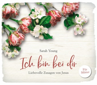 Sarah Young,  Young  Sarah - Ich bin bei dir - für Mütter - Liebevolle Zusagen von Jesus