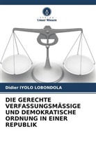 Didier Iyolo Lobondola - DIE GERECHTE VERFASSUNGSMÄSSIGE UND DEMOKRATISCHE ORDNUNG IN EINER REPUBLIK