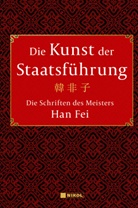 Han Fei, Han, Han Fei - Die Kunst der Staatsführung: Die Schriften des Meisters Han Fei:Gesamtausgabe