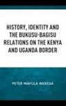 Peter Wafula Wekesa - History, Identity and the Bukusu Bagisu Relations on the Kenya and
