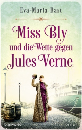 Eva-Maria Bast - Miss Bly und die Wette gegen Jules Verne - Roman - Inspiriert von der abenteuerlichen Reise der Journalistin Nellie Bly - der mutigsten Reporterin des 19. Jahrhunderts! -  -  -