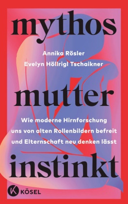 Evelyn Höllrigl Tschaikner, Annika Rösler - Mythos Mutterinstinkt - Wie moderne Hirnforschung uns von alten Rollenbildern befreit und Elternschaft neu denken lässt - Von Muttertät und Matreszenz