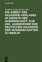 Akademie-Verlag (Berlin) - Die Arbeit des Akademie-Verlages im Dienste der Wissenschaft. Zur 250. Jahresfeier der Deutschen Akademie der Wissenschaften zu Berlin