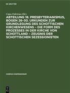 Cajus Fabricius - Abteilung 18. Presbyterianismus, Bogen 26-30. Urkunden zur Grundlegung des Schottischen Kirchenwesens - Die Form des Prozesses in der Kirche von Schottland - Zeugnis der Schottischen Sezessionisten