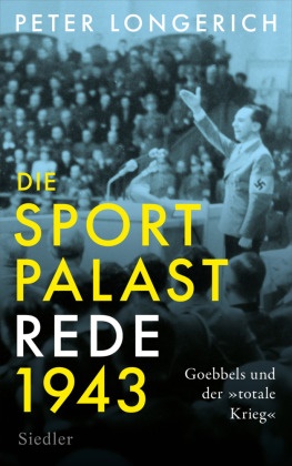 Peter Longerich - Die Sportpalast-Rede 1943 - Goebbels und der »totale Krieg«