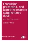 Dominic Schmitz - Production, perception, and comprehension of subphonemic detail