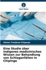 Alister Tonderai Chipanje - Eine Studie über indigenes medizinisches Wissen zur Behandlung von Schlaganfällen in Chipinge