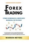 Warren Meyers - Forex Trading Cómo dominar el mercado mundial de divisas La guía definitiva con los mejores secretos, estrategias y actitudes psicológicas para convertirse en un exitoso en el mercado de divisas