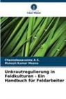 Channabasavanna A S, Channabasavanna A. S., Channabasavanna A.S., Mukesh Kumar Meena - Unkrautregulierung in Feldkulturen - Ein Handbuch für Feldarbeiter