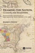 Markus Heide - Framing the Nation, Claiming the Hemisphere Transnational Imagination in Early American Travel Writing (1770-1830)