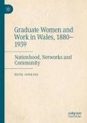 Beth Jenkins - Graduate Women and Work in Wales, 1880-1939 Nationhood, Networks and Community