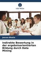 Jeevan Bhatia - Indirekte Bewertung in der ergebnisorientierten Bildung durch Data Mining